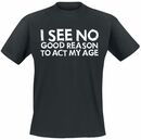 Bild 1 von Sprüche I See No Good Reason To Act My Age T-Shirt schwarz